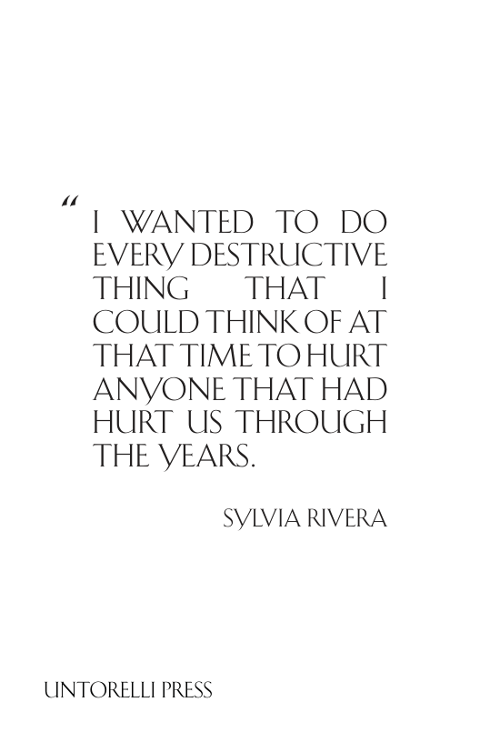 “  I WANTED TO DO EVERY DESTRUCTIVE THING  THAT | COULD THINKOF AT THAT TIME TO HURT ANYONE THAT HAD HURT US THROUCGH THE VEARS.  SYLVIA RIVERA  UNTORELLI PRESS 